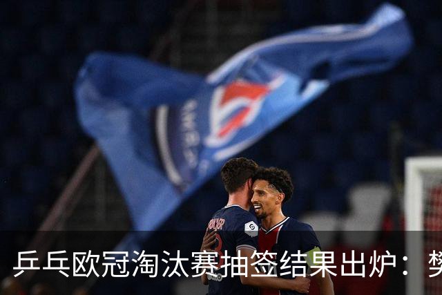 乒乓欧冠淘汰赛抽签结果出炉：樊振东将遇老陪练，可能还会碰上温瑞博