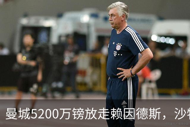 曼城5200万镑放走赖因德斯，沙特升班马五年长约抢人