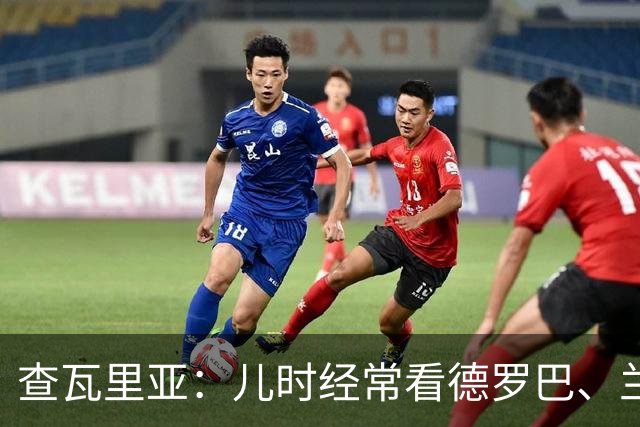 查瓦里亚：儿时经常看德罗巴、兰帕德踢球，记得和巴萨的对决