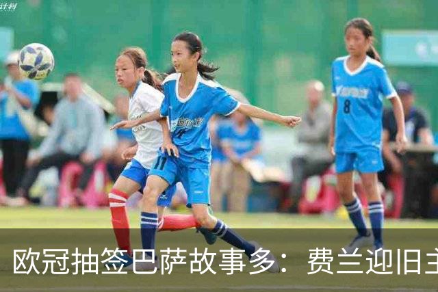 欧冠抽签巴萨故事多：费兰迎旧主，罗德里遇曼城，小法回家
