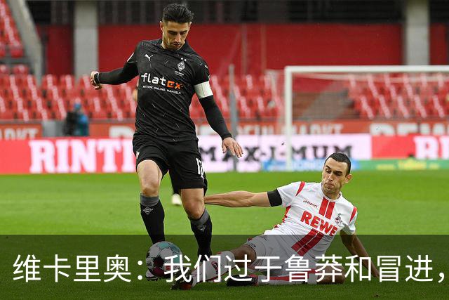 维卡里奥：我们过于鲁莽和冒进，尤文绝对不能丢那样的两个球
