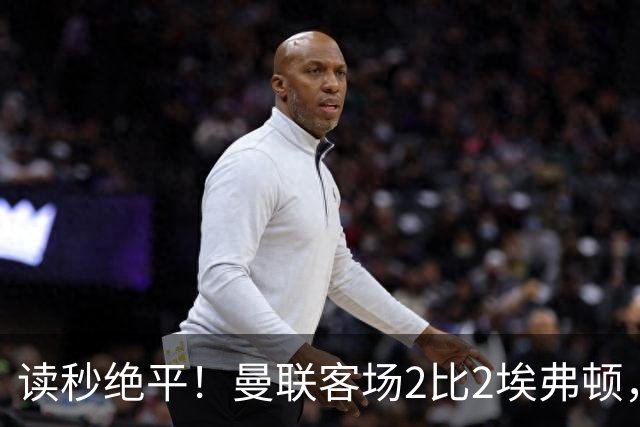 读秒绝平！曼联客场2比2埃弗顿，两度领先惨遭世界波扳平