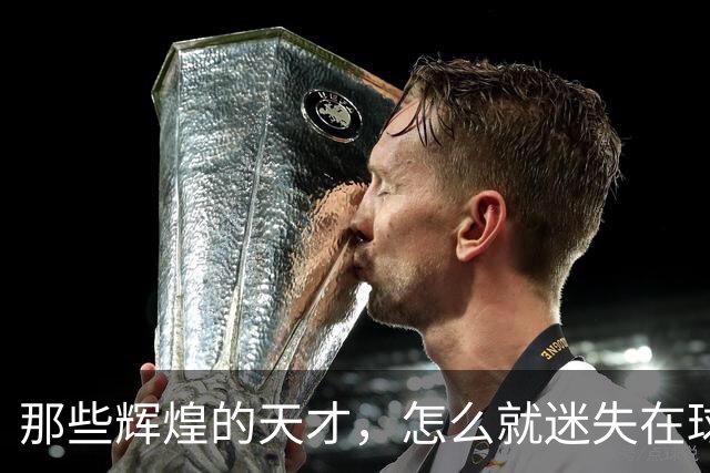 那些辉煌的天才，怎么就迷失在球场的幽暗角落？